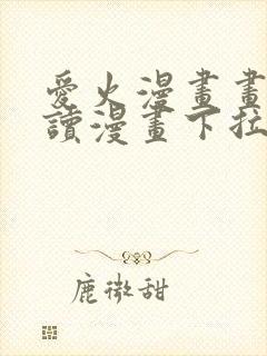 爱火漫画画免费读漫画下拉式土豪漫画团团漫 爱火漫画画免费读漫画下拉式土豪漫画团团漫