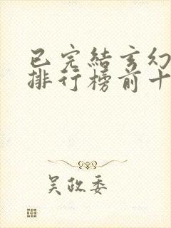 已完结玄幻小说排行榜前十名 已完结玄幻小说排行榜前十名