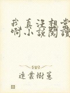我真没想当皇帝啊小说阅读全文