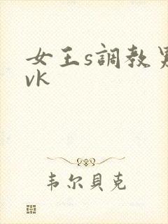 女王s调教男奴vk