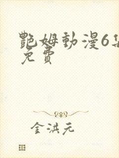 艳姆动漫6集全免费