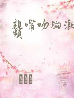 亲嘴吻胸激烈视频
