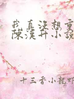 我真没想重生啊陈汉升小说免费