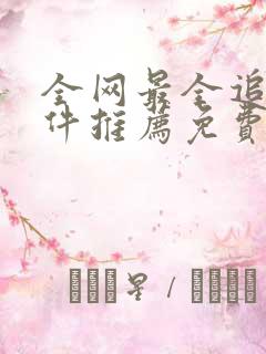 全网最全追剧软件推荐免费 全网最全追剧软件推荐免费