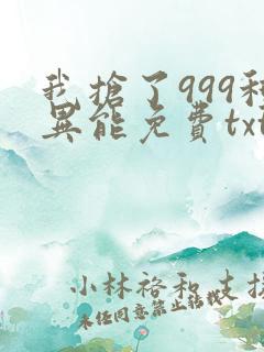 我抢了999种异能免费txt下载