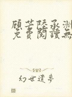 顾芒陆承洲全文免费阅读无弹窗