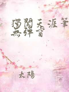 独闯天涯笔趣阁无弹窗 独闯天涯笔趣阁无弹窗