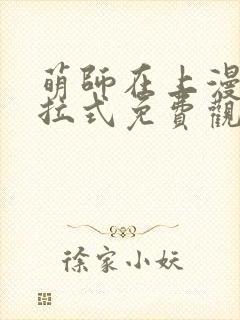 萌师在上漫画下拉式免费观看 萌师在上漫画下拉式免费观看