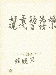 好看的先婚后爱现代言情小说 好看的先婚后爱现代言情小说
