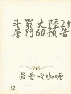 斗罗大陆2绝世唐门60预告