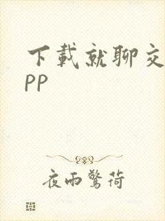 下载就聊交友app