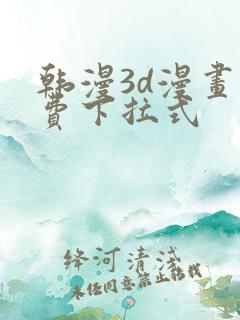 韩漫3d漫画免费下拉式