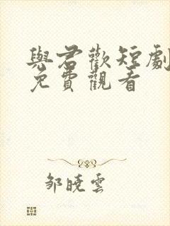 与君欢短剧全集免费观看