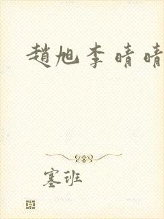 赵旭李晴晴免费 赵旭李晴晴免费