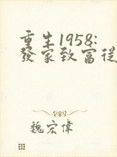 重生1958:发家致富从南锣鼓巷开始