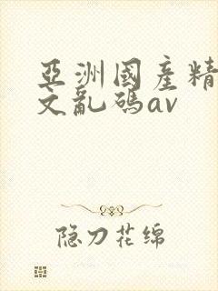 亚洲国产精彩中文乱码av 亚洲国产精彩中文乱码av