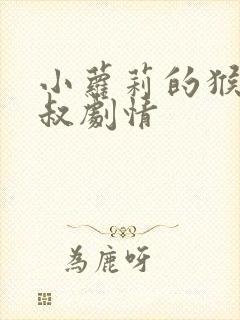 小萝莉的猴神大叔剧情 小萝莉的猴神大叔剧情