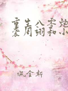 重生八零炮灰逆袭周翊和小说 重生八零炮灰逆袭周翊和小说