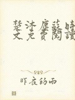 楚沐尘苏时锦全文免费阅读笔趣阁 楚沐尘苏时锦全文免费阅读笔趣阁
