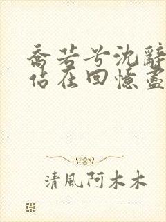 乔若兮沈辞安他站在回忆尽头在线阅读