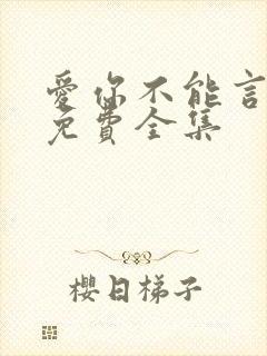 爱你不能言短剧免费全集