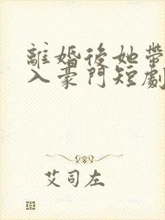 离婚后她带崽嫁入豪门短剧 林梦