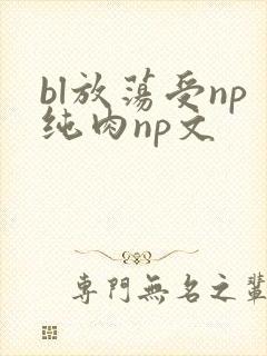 bl放荡受np纯肉np文
