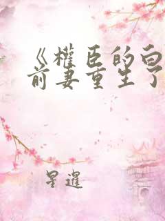 《权臣的白月光前妻重生了》 《权臣的白月光前妻重生了》