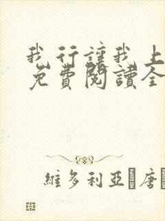 我行让我上小说免费阅读全文无弹窗