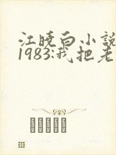 江晓白小说重生1983:我把老婆宠成首富