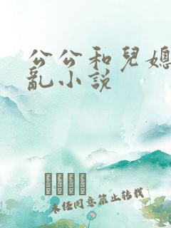 公公和儿媳妇乱乱小说