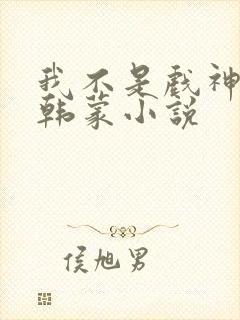 我不是戏神陈伶韩蒙小说