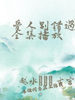 爱人别错过短剧全集播放