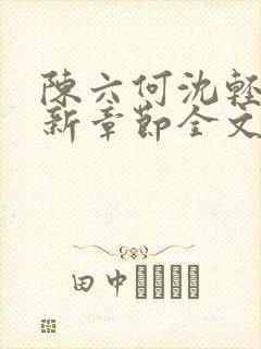 陈六何沈轻舞最新章节全文 陈六何沈轻舞最新章节全文