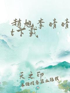 赵旭李晴晴txt下载 赵旭李晴晴txt下载