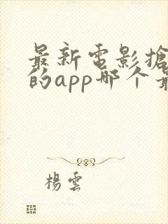 最新电影抢先看的app哪个最好