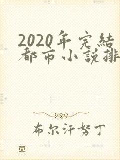 2020年完结都市小说排行榜前十名