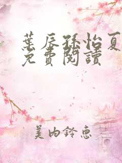 叶辰孙怡夏若雪免费阅读 叶辰孙怡夏若雪免费阅读