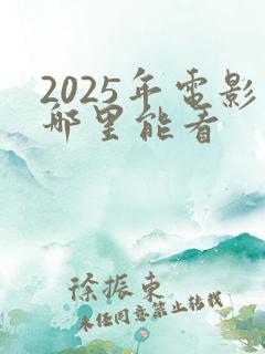 2025年电影哪里能看