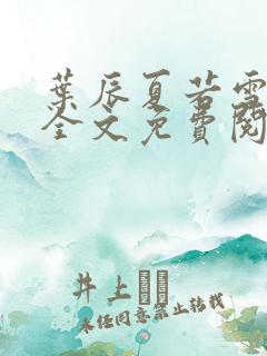 叶辰夏若雪小说全文免费阅读最新章节