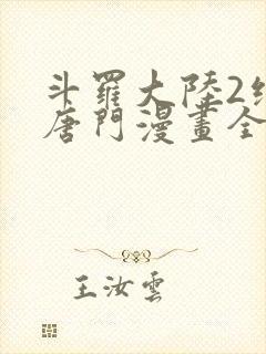 斗罗大陆2绝世唐门漫画全集下拉式