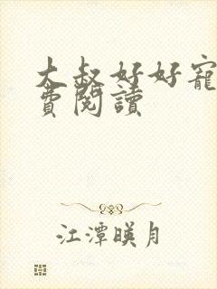 大叔好好宠我免费阅读 大叔好好宠我免费阅读
