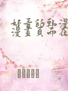 好看的韩漫免费漫画页面在线看漫画 好看的韩漫免费漫画页面在线看漫画