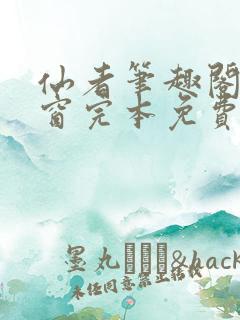 仙者笔趣阁无弹窗完本免费阅读