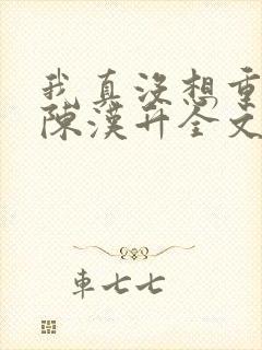 我真没想重生啊陈汉升全文下载