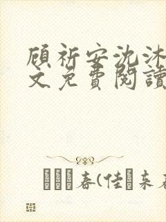 顾祈安沈沐婉全文免费阅读最新章节