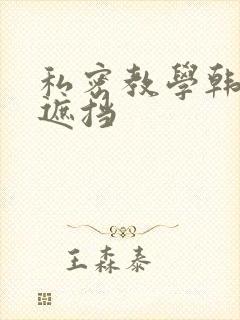 私密教学韩漫无遮挡 私密教学韩漫无遮挡
