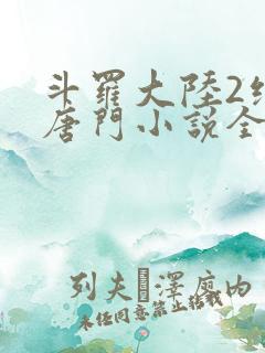 斗罗大陆2绝世唐门小说全文