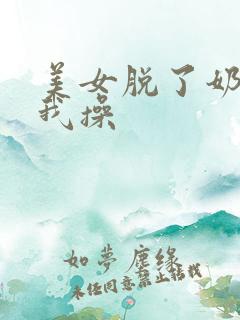 美女脱了奶罩让我操