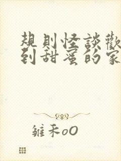 规则怪谈欢迎来到甜蜜的家小说txt免费下载